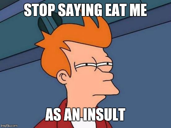 Futurama Fry Meme | STOP SAYING EAT ME AS AN INSULT | image tagged in memes,futurama fry | made w/ Imgflip meme maker
