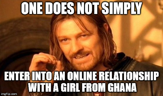 One Does Not Simply Meme | ONE DOES NOT SIMPLY ENTER INTO AN ONLINE RELATIONSHIP WITH A GIRL FROM GHANA | image tagged in memes,one does not simply | made w/ Imgflip meme maker