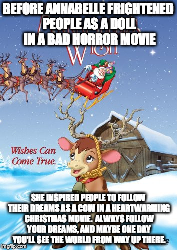 Annabelle inspirational meme | BEFORE ANNABELLE FRIGHTENED PEOPLE AS A DOLL IN A BAD HORROR MOVIE SHE INSPIRED PEOPLE TO FOLLOW THEIR DREAMS AS A COW IN A HEARTWARMING CHR | image tagged in facebook,google images | made w/ Imgflip meme maker