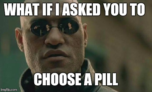 Matrix Morpheus Meme | WHAT IF I ASKED YOU TO CHOOSE A PILL | image tagged in memes,matrix morpheus | made w/ Imgflip meme maker