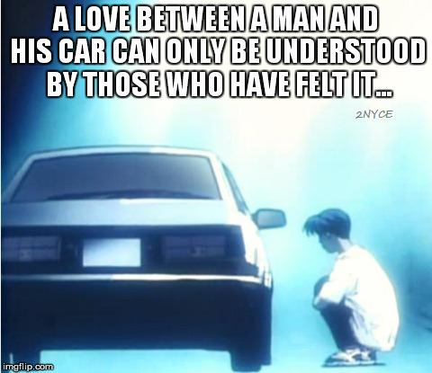 A Love Between a Man and his Car... | image tagged in carmemes,car memes,car,initial d,ae86,love | made w/ Imgflip meme maker