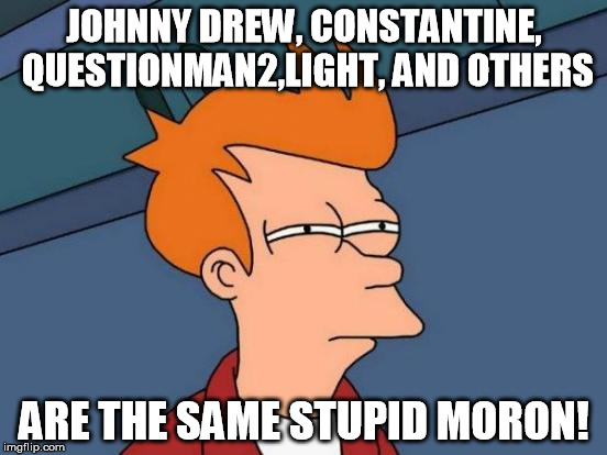 Futurama Fry Meme | JOHNNY DREW, CONSTANTINE, QUESTIONMAN2,LIGHT, AND OTHERS ARE THE SAME STUPID MORON! | image tagged in memes,futurama fry | made w/ Imgflip meme maker