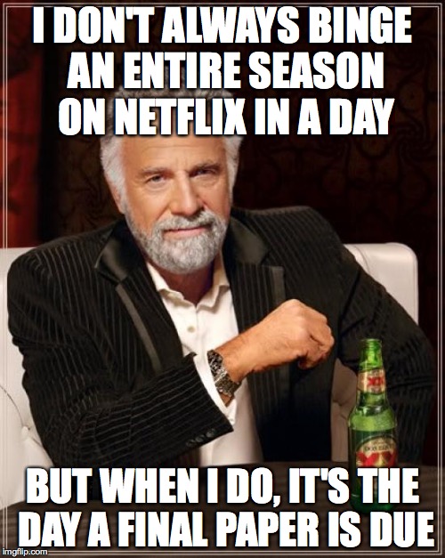 The Most Interesting Man In The World | I DON'T ALWAYS BINGE AN ENTIRE SEASON ON NETFLIX IN A DAY BUT WHEN I DO, IT'S THE DAY A FINAL PAPER IS DUE | image tagged in memes,the most interesting man in the world,AdviceAnimals | made w/ Imgflip meme maker