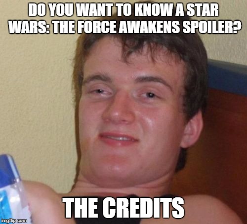 10 Guy Meme | DO YOU WANT TO KNOW A STAR WARS: THE FORCE AWAKENS SPOILER? THE CREDITS | image tagged in memes,10 guy | made w/ Imgflip meme maker