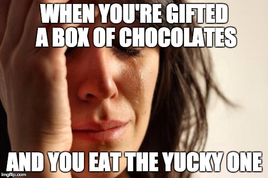 First World Problems | WHEN YOU'RE GIFTED A BOX OF CHOCOLATES AND YOU EAT THE YUCKY ONE | image tagged in memes,first world problems,AdviceAnimals | made w/ Imgflip meme maker