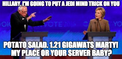 Bernie vs Hillary | HILLARY, I'M GOING TO PUT A JEDI MIND TRICK ON YOU POTATO SALAD. 1.21 GIGAWATS MARTY! MY PLACE OR YOUR SERVER BABY? | image tagged in bernie sanders,hillary clinton,democrats,words that offend liberals,socialist,donkey | made w/ Imgflip meme maker