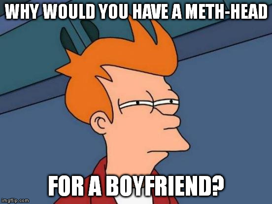 Futurama Fry Meme | WHY WOULD YOU HAVE A METH-HEAD FOR A BOYFRIEND? | image tagged in memes,futurama fry | made w/ Imgflip meme maker