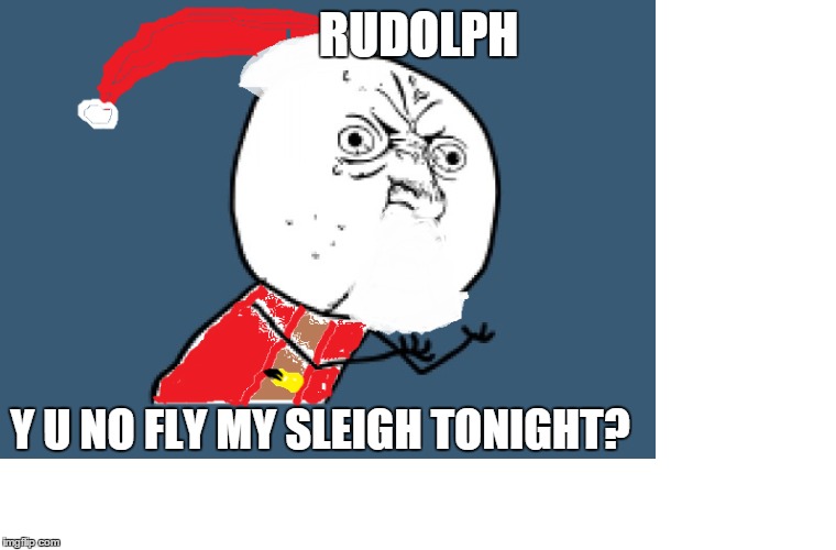 y u noël | RUDOLPH Y U NO FLY MY SLEIGH TONIGHT? | image tagged in y u no,santa claus,christmas | made w/ Imgflip meme maker