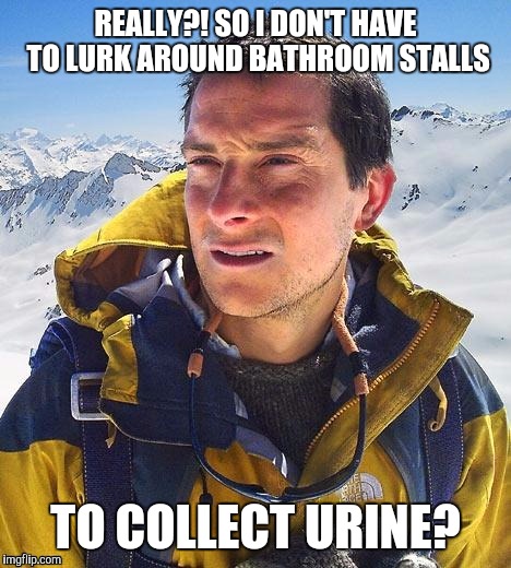 REALLY?! SO I DON'T HAVE TO LURK AROUND BATHROOM STALLS TO COLLECT URINE? | made w/ Imgflip meme maker