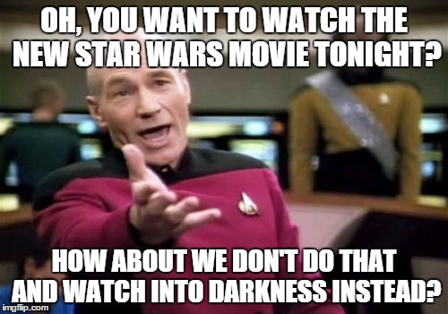 Jealous, Picard? | OH, YOU WANT TO WATCH THE NEW STAR WARS MOVIE TONIGHT? HOW ABOUT WE DON'T DO THAT AND WATCH INTO DARKNESS INSTEAD? | image tagged in memes,picard wtf | made w/ Imgflip meme maker