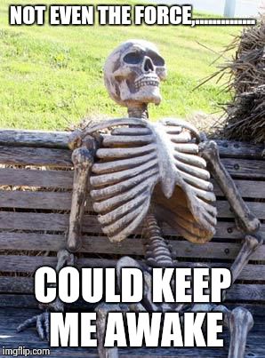 Waiting Skeleton Meme | NOT EVEN THE FORCE,.............. COULD KEEP ME AWAKE | image tagged in memes,waiting skeleton | made w/ Imgflip meme maker