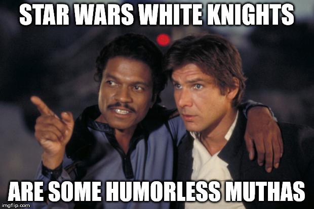 lando and han | STAR WARS WHITE KNIGHTS ARE SOME HUMORLESS MUTHAS | image tagged in lando and han | made w/ Imgflip meme maker