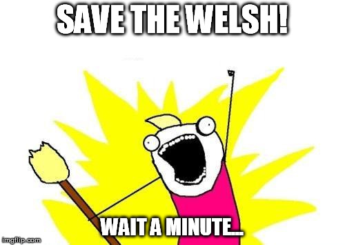 X All The Y Meme | SAVE THE WELSH! WAIT A MINUTE... | image tagged in memes,x all the y | made w/ Imgflip meme maker