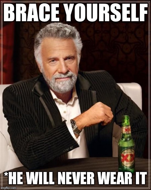 The Most Interesting Man In The World Meme | BRACE YOURSELF *HE WILL NEVER WEAR IT | image tagged in memes,the most interesting man in the world | made w/ Imgflip meme maker