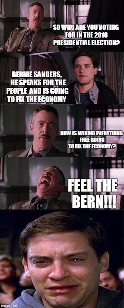 Peter Parker Cry Meme | SO WHO ARE YOU VOTING FOR IN THE 2016 PRESIDENTIAL ELECTION? BERNIE SANDERS,  HE SPEAKS FOR THE PEOPLE  AND IS GOING TO FIX THE ECONOMY HOW  | image tagged in memes,peter parker cry | made w/ Imgflip meme maker