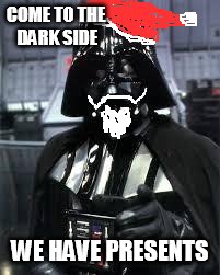 Vadarmas | COME TO THE DARK SIDE WE HAVE PRESENTS | image tagged in darthvader,christmas,star wars | made w/ Imgflip meme maker