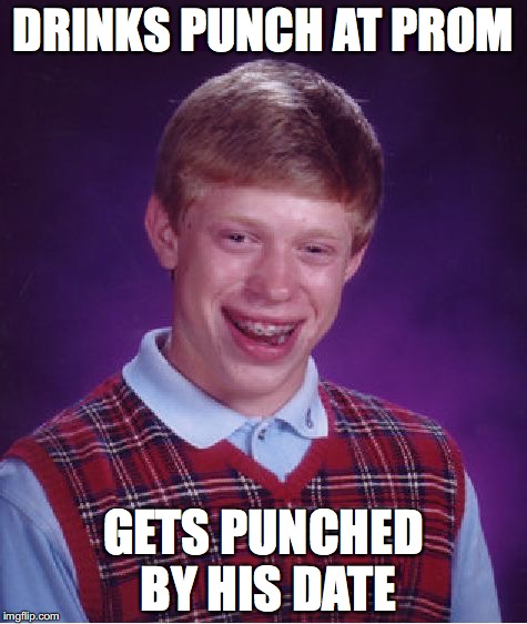 Bad Luck Brian | DRINKS PUNCH AT PROM GETS PUNCHED BY HIS DATE | image tagged in memes,bad luck brian | made w/ Imgflip meme maker