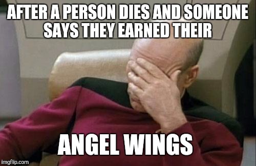 Captain Picard Facepalm Meme | AFTER A PERSON DIES AND SOMEONE SAYS THEY EARNED THEIR ANGEL WINGS | image tagged in memes,captain picard facepalm | made w/ Imgflip meme maker