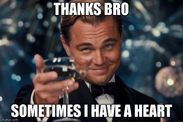 Leonardo Dicaprio Cheers Meme | THANKS BRO SOMETIMES I HAVE A HEART | image tagged in memes,leonardo dicaprio cheers | made w/ Imgflip meme maker