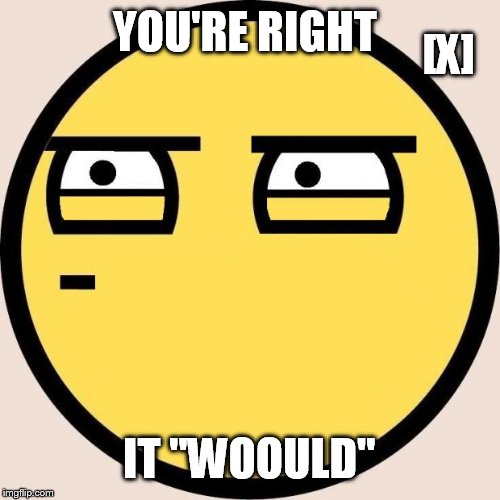 Random, Useless Fact of the Day | YOU'RE RIGHT IT "WOOULD" [X] | image tagged in random useless fact of the day | made w/ Imgflip meme maker