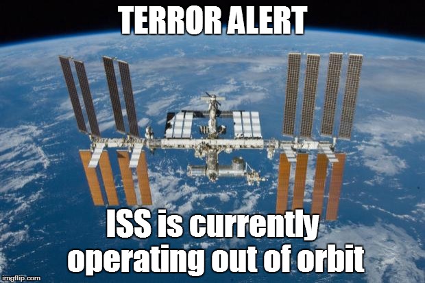 International Space Station | TERROR ALERT ISS is currently operating out of orbit | image tagged in international space station | made w/ Imgflip meme maker