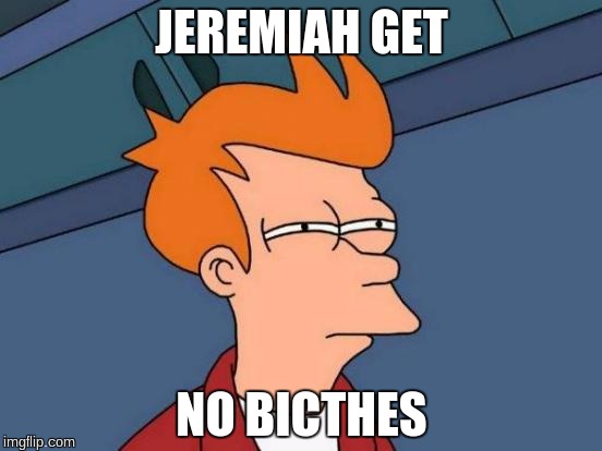 Futurama Fry Meme | JEREMIAH GET NO BICTHES | image tagged in memes,futurama fry | made w/ Imgflip meme maker