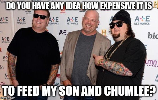 DO YOU HAVE ANY IDEA HOW EXPENSIVE IT IS TO FEED MY SON AND CHUMLEE? | made w/ Imgflip meme maker
