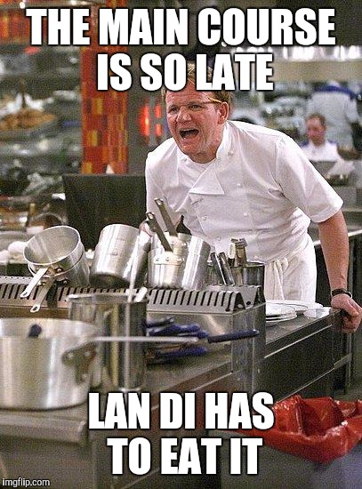 THE MAIN COURSE IS SO LATE LAN DI HAS TO EAT IT | made w/ Imgflip meme maker