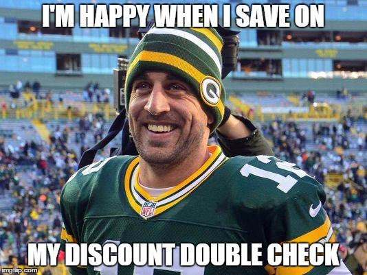Aaron Rogers | I'M HAPPY WHEN I SAVE ON MY DISCOUNT DOUBLE CHECK | image tagged in aaron rogers | made w/ Imgflip meme maker