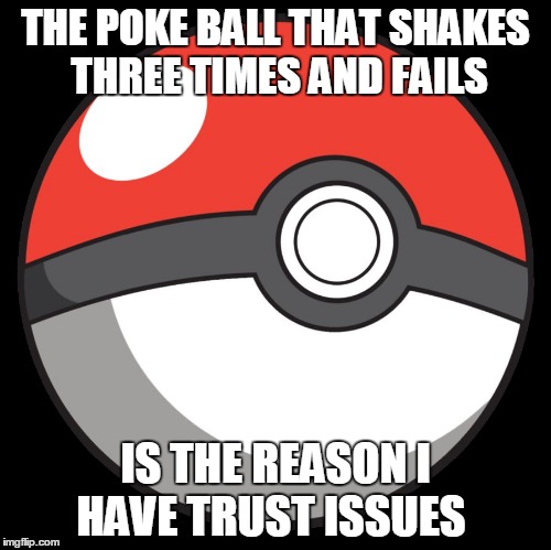 Pokéball | THE POKE BALL THAT SHAKES THREE TIMES AND FAILS IS THE REASON I HAVE TRUST ISSUES | image tagged in pokball | made w/ Imgflip meme maker