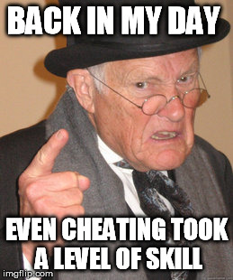 Back In My Day Meme | BACK IN MY DAY EVEN CHEATING TOOK A LEVEL OF SKILL | image tagged in memes,back in my day | made w/ Imgflip meme maker