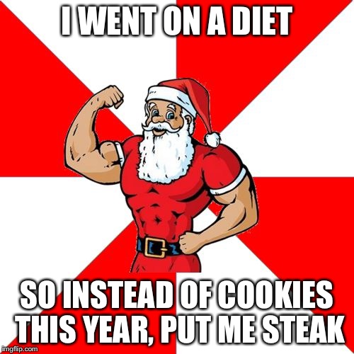 Jersey Santa | I WENT ON A DIET SO INSTEAD OF COOKIES THIS YEAR, PUT ME STEAK | image tagged in memes,jersey santa | made w/ Imgflip meme maker
