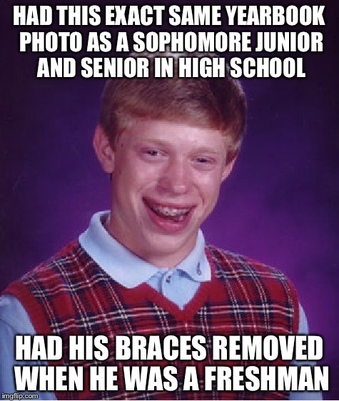Bad Luck Brian Meme | HAD THIS EXACT SAME YEARBOOK PHOTO AS A SOPHOMORE JUNIOR AND SENIOR IN HIGH SCHOOL HAD HIS BRACES REMOVED WHEN HE WAS A FRESHMAN | image tagged in memes,bad luck brian,funny,braces,high school,funny memes | made w/ Imgflip meme maker