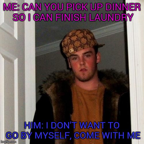 Scumbag Steve | ME: CAN YOU PICK UP DINNER SO I CAN FINISH LAUNDRY HIM: I DON'T WANT TO GO BY MYSELF, COME WITH ME | image tagged in memes,scumbag steve | made w/ Imgflip meme maker