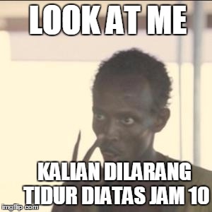 Look At Me Meme | LOOK AT ME KALIAN DILARANG TIDUR DIATAS JAM 10 | image tagged in memes,look at me | made w/ Imgflip meme maker