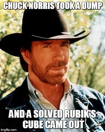 Chuck Norris Meme | CHUCK NORRIS TOOK A DUMP AND A SOLVED RUBIK'S CUBE CAME OUT | image tagged in chuck norris | made w/ Imgflip meme maker