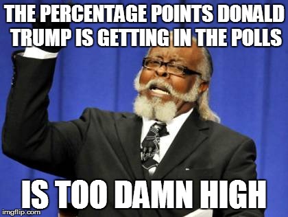 Too Damn High Meme | THE PERCENTAGE POINTS DONALD TRUMP IS GETTING IN THE POLLS IS TOO DAMN HIGH | image tagged in memes,too damn high | made w/ Imgflip meme maker