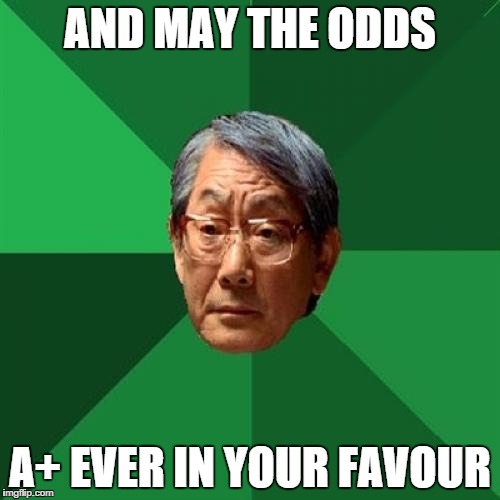 High Expectations Asian Father Meme | AND MAY THE ODDS A+ EVER IN YOUR FAVOUR | image tagged in memes,high expectations asian father | made w/ Imgflip meme maker