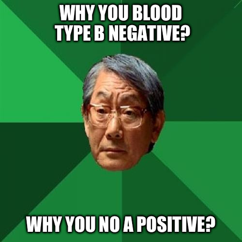 He really has high expectations | WHY YOU BLOOD TYPE B NEGATIVE? WHY YOU NO A POSITIVE? | image tagged in memes,high expectations asian father | made w/ Imgflip meme maker