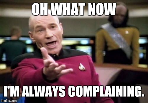 Picard Wtf Meme | OH WHAT NOW I'M ALWAYS COMPLAINING. | image tagged in memes,picard wtf | made w/ Imgflip meme maker
