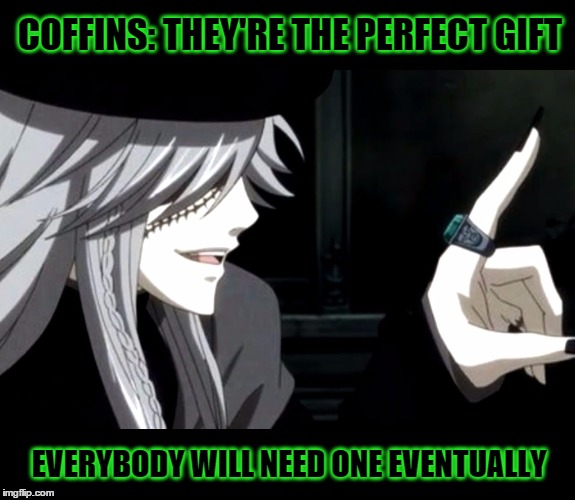 A Bad Gift Idea, Courtesy of Undertaker | COFFINS: THEY'RE THE PERFECT GIFT EVERYBODY WILL NEED ONE EVENTUALLY | image tagged in my point - undertaker black butler,coffin,gift,undertaker,black butler,kuroshitsuji | made w/ Imgflip meme maker