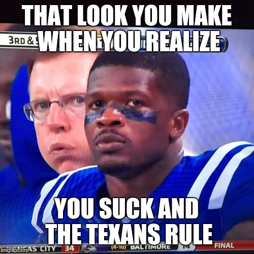 Andre | THAT LOOK YOU MAKE WHEN YOU REALIZE YOU SUCK AND THE TEXANS RULE | image tagged in andre | made w/ Imgflip meme maker