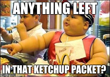 He's still hungry | ANYTHING LEFT IN THAT KETCHUP PACKET? | image tagged in fat kid walks into mcdonalds | made w/ Imgflip meme maker
