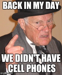 Back In My Day Meme | BACK IN MY DAY WE DIDN'T HAVE CELL PHONES | image tagged in memes,back in my day | made w/ Imgflip meme maker