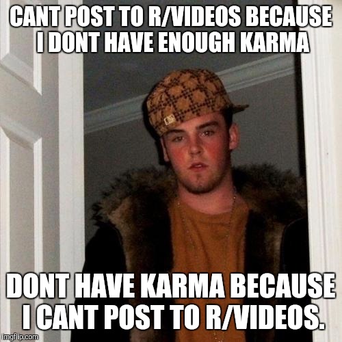 Scumbag Steve | CANT POST TO R/VIDEOS BECAUSE I DONT HAVE ENOUGH KARMA DONT HAVE KARMA BECAUSE I CANT POST TO R/VIDEOS. | image tagged in memes,scumbag steve | made w/ Imgflip meme maker