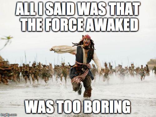 Jack Sparrow Being Chased | ALL I SAID WAS THAT THE FORCE AWAKED WAS TOO BORING | image tagged in memes,jack sparrow being chased | made w/ Imgflip meme maker