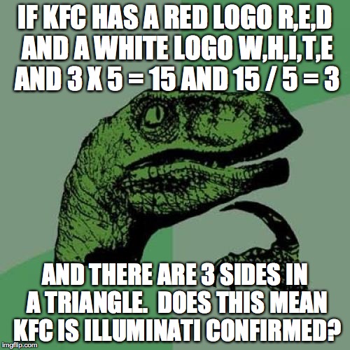 Philosoraptor Meme | IF KFC HAS A RED LOGO R,E,D AND A WHITE LOGO W,H,I,T,E AND 3 X 5 = 15 AND 15 / 5 = 3 AND THERE ARE 3 SIDES IN A TRIANGLE.  DOES THIS MEAN KF | image tagged in memes,philosoraptor | made w/ Imgflip meme maker