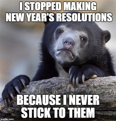 Confession Bear | I STOPPED MAKING NEW YEAR'S RESOLUTIONS BECAUSE I NEVER STICK TO THEM | image tagged in memes,confession bear | made w/ Imgflip meme maker