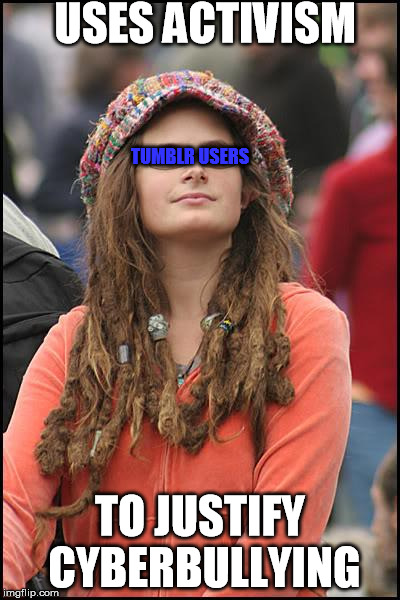 *sips tea like it's none of my business* | USES ACTIVISM TO JUSTIFY CYBERBULLYING TUMBLR USERS | image tagged in memes,college liberal | made w/ Imgflip meme maker