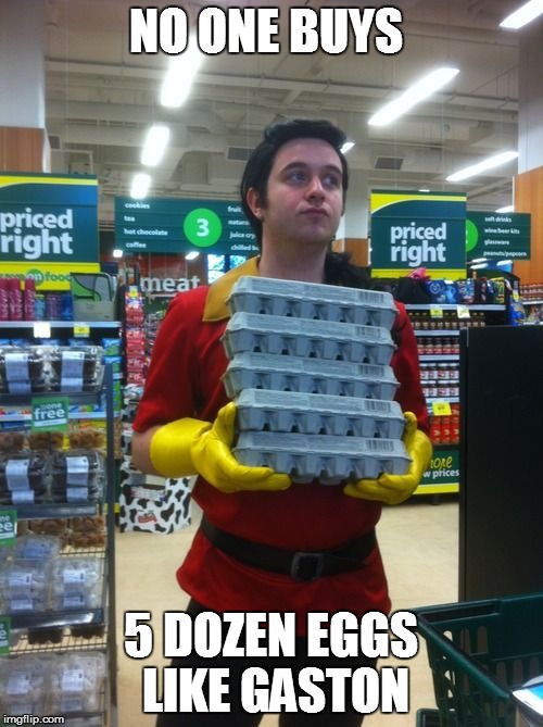 no one buys eggs like gaston | NO ONE BUYS 5 DOZEN EGGS LIKE GASTON | image tagged in disney | made w/ Imgflip meme maker